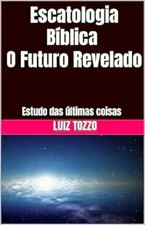 Escatologia Bíblica – O Futuro Revelado: Estudo das últimas coisas (Livros Incríveis por Luiz Tozzo Livro 1) – Luiz Tozzo
