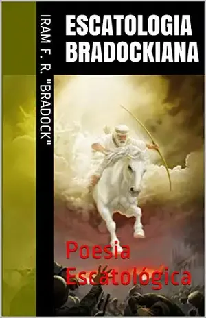 ESCATOLOGIA BRADOCKIANA: Poesia Escatológica – Iram F. R. “Bradock”