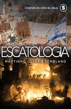 Escatologia (vol. 05): Os sinais da volta de Jesus – Martinho Lutero Semblano