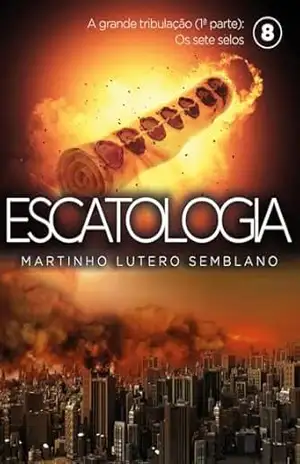 Escatologia (vol. 08): A grande tribulação (1ª parte): Os sete selos. – Martinho Lutero Semblano