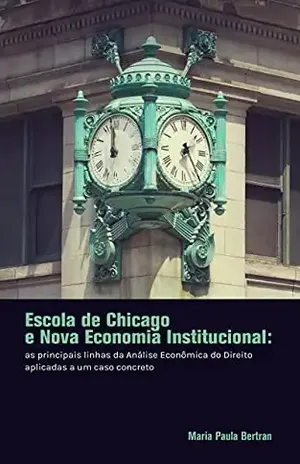 Escola de Chicago e Nova Economia Institucional: As Principais Linhas da Análise Econômica do Direito Aplicadas a um Caso Concreto - Maria Paula  Bertran