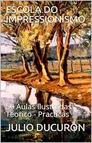 ESCOLA DO IMPRESSIONISMO: 50 Aulas Ilustradas Teorico – Practicas – JULIO DUCURON