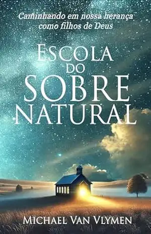 Escola do Sobrenatural: Caminhando em Nossa Herança como Filhos de Deus – Michael Van Vlymen
