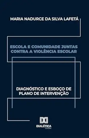 Escola e Comunidade Juntas contra a Violência Escolar: diagnóstico e esboço de plano de intervenção – MARIA NADURCE DA SILVA LAFETÁ