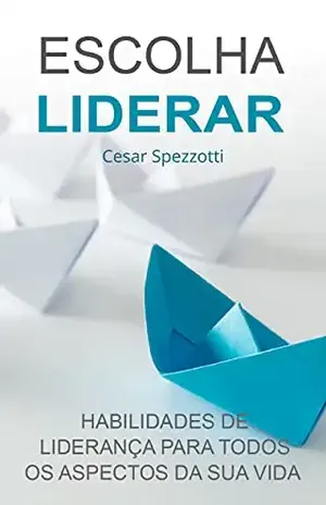 Escolha Liderar: Liberte o lider que existe dentro de você – Cesar Spezzotti