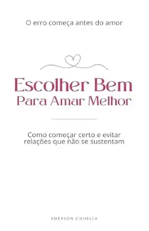 Escolher Bem Para Amar Melhor: A direção certa para construir relações que duram – Emerson Cichella