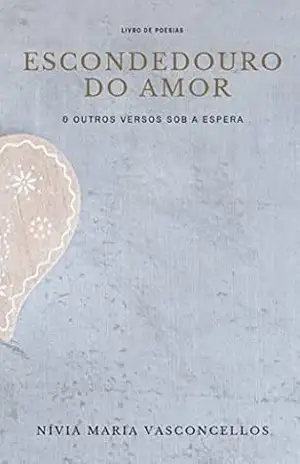 ESCONDEDOURO DO AMOR: E OUTROS VERSOS SOB A ESPERA – NÍVIA MARIA VASCONCELLOS
