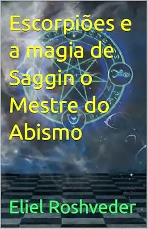 Escorpiões e a magia de Saggin o Mestre do Abismo (INSTRUÇÃO PARA O APOCALIPSE QUE SE APROXIMA Livro 116) – Eliel Roshveder