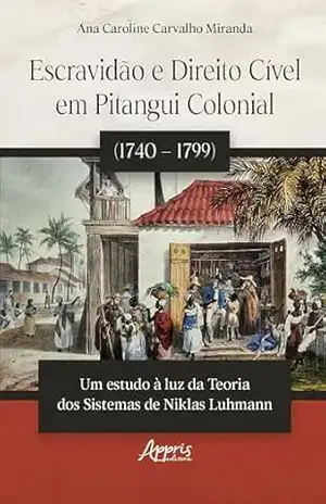 Escravidão e Direito Cível em Pitangui Colonial (1740 – 1799):: Um Estudo à Luz da Teoria dos Sistemas de Niklas Luhmann – Ana Caroline Carvalho Miranda