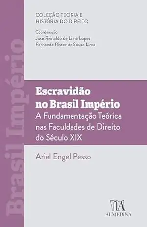 Escravidão no Brasil Império: A Fundamentação Teórica nas Faculdades De Direito do Século XIX – Ariel Engel Pesso
