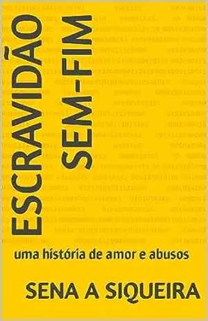 Escravidão sem–fim: uma história de amor e abusos – Sena A Siqueira
