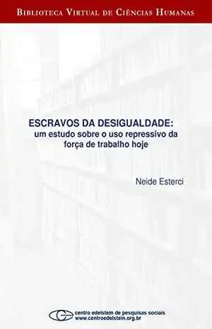 Escravos da desigualdade: um estudo sobre o uso repressivo da força de trabalho hoje - Neide Esterci