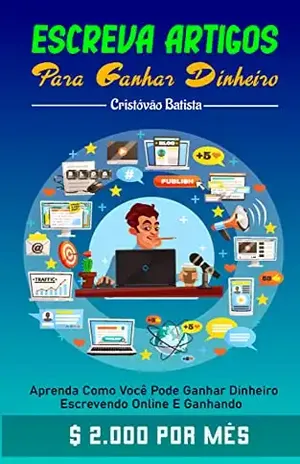 Escreva artigos para ganhar dinheiro: Aprenda como você pode ganhar dinheiro escrevendo online e ganhando $ 2.000 por mês - Cristóvão Batista
