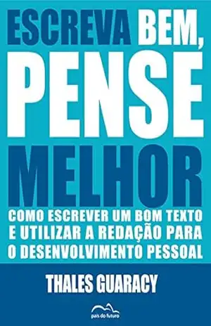 Escreva Bem, Pense Melhor: Como escrever um bom texto e utilizar a redação para o desenvolvimento pessoal – Thales Guaracy