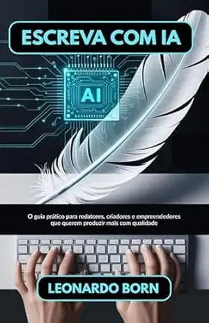Escreva com IA: O guia prático para redatores, criadores e empreendedores que querem produzir mais com qualidade – Leonardo Born