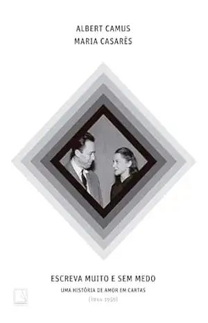 Escreva muito e sem medo: Uma história de amor em cartas (1944–1959) - Albert Camus