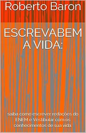 Escrevabem a vida:: saiba como escrever redações do ENEM e Vestibular com os conhecimentos de sua vida. – Roberto Baron