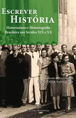 Escrever História: Historiadores e historiografia brasileira nos séculos XIX e XX – Julio Bentivoglio