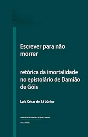 Escrever para não morrer: retórica da imortalidade no epistolário de Damião de Góis (Humanitas Supplementum Livro 51) - Luiz de Sá Júnior