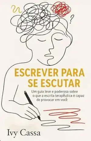 Escrever para se escutar: Um guia leve e poderoso sobre o que a escrita terapêutica pode causar em você - IVY CASSA
