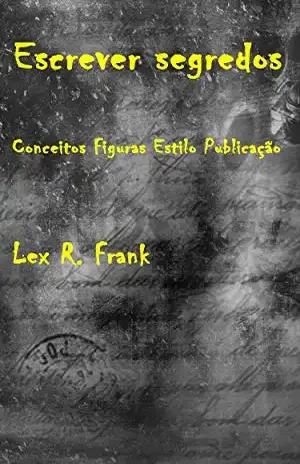 Escrever segredos: Conceitos – Figuras – Estilo – Publicação: Escreve o teu próprio romance – Lex R. Frank