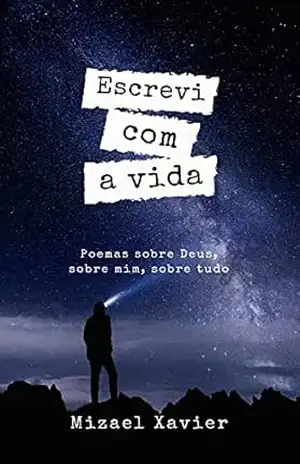 ESCREVI COM A VIDA: Poemas sobre Deus, sobre mim, sobre tudo – Mizael de Souza Xavier