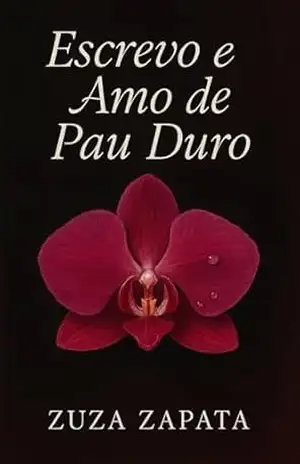 Escrevo e Amo de Pau Duro: Contos e poemas eróticos sobre amor, corpo e desejo - Zuza Zapata