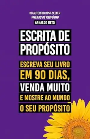 Escrita de propósito: Escreva seu livro em 90 dias, venda muito e mostre ao mundo o seu propósito – Arnaldo Neto