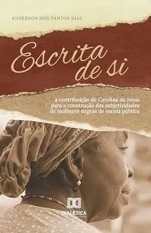 Escrita de si: a contribuição de Carolina de Jesus para a construção das subjetividades de mulheres negras de escola pública - Anderson dos Santos Dias