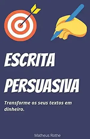 Escrita persuasiva: Transforme os seus textos em dinheiro - Matheus  Rothe