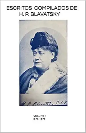 ESCRITOS COMPILADOS DE H. P. BLAVATSKY: Volume I – 1874–1878 – Helena Petrovna Blavatsky