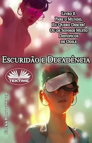 Escuridão e Decadência. Livro 8. Pare o Mundo, Quero Descer!: Ou os Sonhos Muito Distópicos de Odile – Elena Kryuchkova
