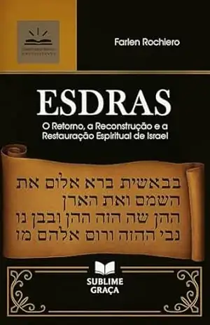 ESDRAS: O Retorno, a Reconstrução e a Restauração Espiritual de Israel (Comentários da Bíblia) – Farlen Rochiero