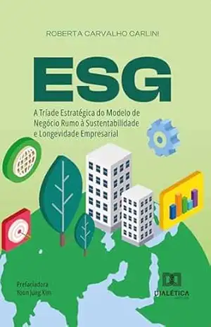 ESG: A Tríade Estratégica do Modelo de Negócio Rumo à Sustentabilidade e Longevidade Empresarial – ROBERTA CARVALHO CARLINI