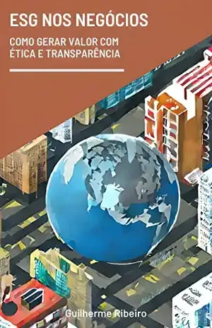 ESG nos Negócios: Como Gerar Valor com Ética e Transparência - Guilherme Ribeiro