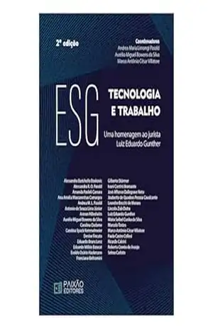 ESG: Tecnologia e Trabalho – Uma Homenagem ao Jurista Luiz Eduardo Gunther / 2. ed. – Andrea Maria Limongi Pasold