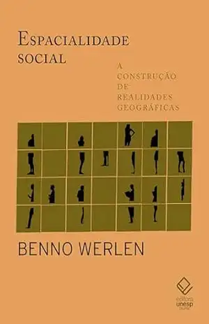 Espacialidade social: A construção de realidades geográficas - Benno Werlen