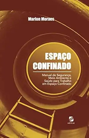 ESPAÇO CONFINADO: Manual de Segurança, Meio Ambiente e Saúde para Trabalho em Espaço Confinado – Marlon Moraes