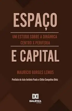 Espaço e Capital: Um estudo sobre a dinâmica Centro X Periferia – Maurício Borges Lemos