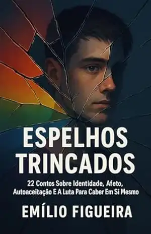 ESPELHOS TRINCADOS: 22 Contos Sobre Identidade, Afeto, Autoaceitação E A Luta Para Caber Em Si Mesmo – Emílio Figueira