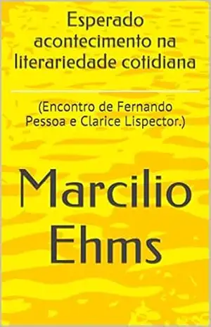Esperado acontecimento na literariedade cotidiana: (Encontro de Fernando Pessoa e Clarice Lispector.) – Marcilio Ehms