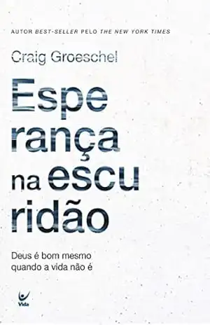Esperança na Escuridão: Deus é bom mesmo quando a vida não é - Craig Groeschel