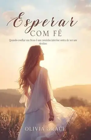 Esperar com Fé: Quando confiar em Deus é um caminho interior antes de ser um destino – Olivia Grace