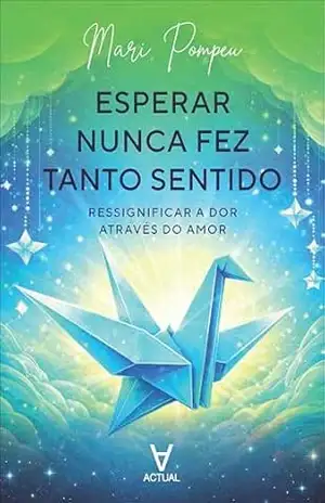 Esperar nunca fez tanto sentido: ressignificar a dor através do amor - Mari Pompeu