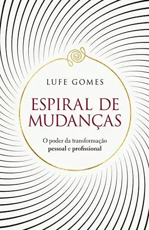 Espiral de mudanças: O poder da transformação pessoal e profissional – Lufe Gomes
