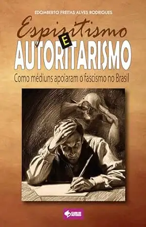 Espiritismo e autoritarismo: Como mediuns apoiaram o fascismo no Brasil – Edomberto Freitas Alves Rodrigues
