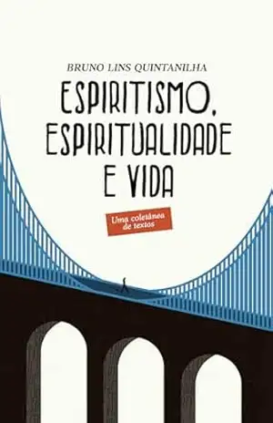 Espiritismo, espiritualidade e vida: Uma coletânea de textos – Bruno Lins Quintanilha