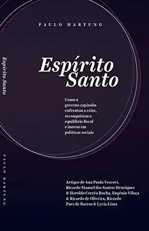 Espírito Santo: Como o governo capixaba enfrentou a crise, reconquistou o equilíbrio fiscal e inovou em políticas sociais - Paulo Hartung