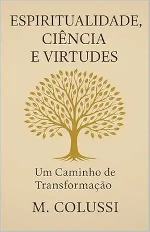 Espiritualidade, ciência e virtudes: Um caminho de transformação – M Colussi