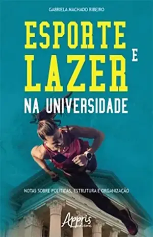 Esporte e Lazer na Universidade: Notas sobre Políticas, Estrutura e Organização - Gabriela Machado Ribeiro